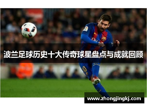 波兰足球历史十大传奇球星盘点与成就回顾