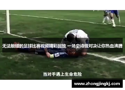 无法触碰的足球比赛视频精彩回放 一场史诗级对决让你热血沸腾