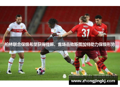 柏林联合保级希望获得提振，客场击败斯图加特助力保级形势