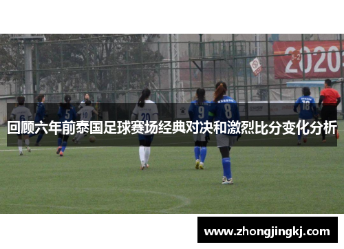 回顾六年前泰国足球赛场经典对决和激烈比分变化分析